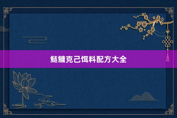 鲢鳙克己饵料配方大全