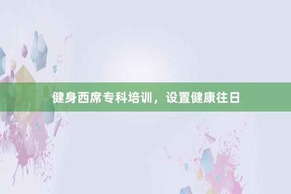 健身西席专科培训，设置健康往日