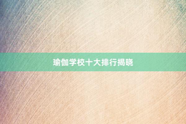 瑜伽学校十大排行揭晓