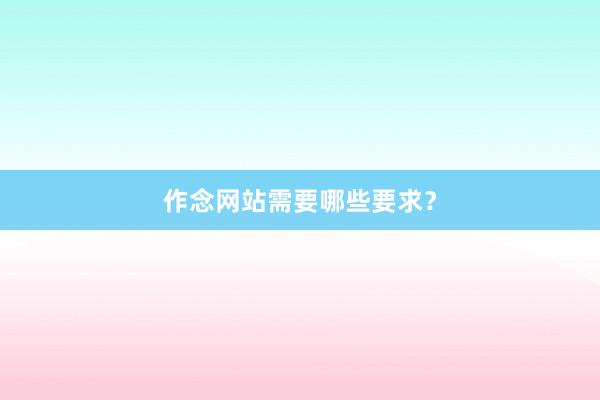 作念网站需要哪些要求？