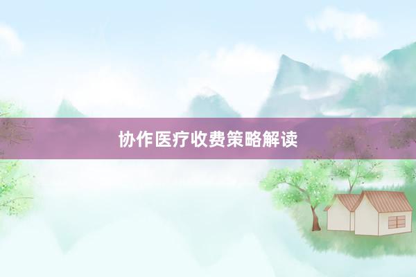 协作医疗收费策略解读
