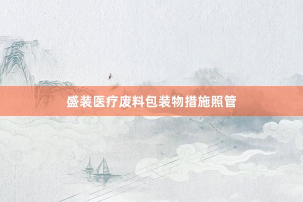 盛装医疗废料包装物措施照管