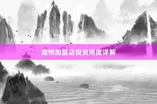 宠物加盟店投资用度详解